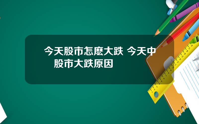 今天股市怎麽大跌 今天中國股市大跌原因